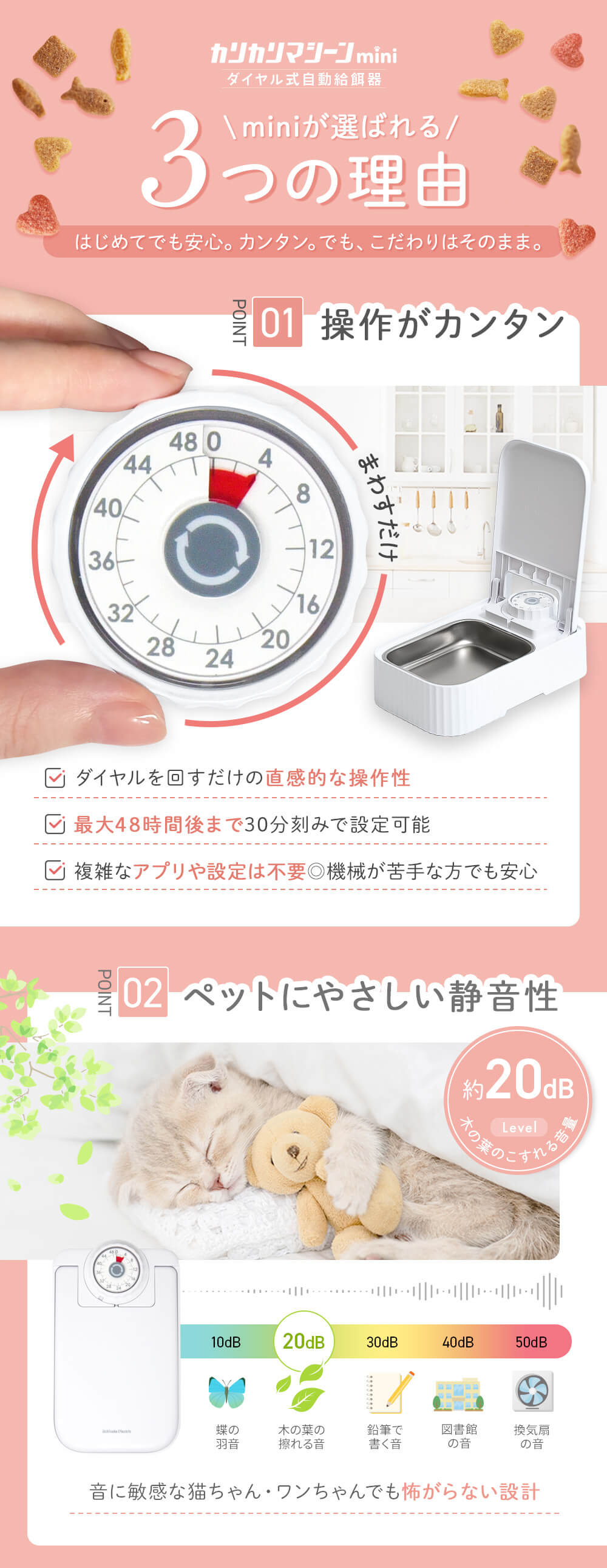 miniが選ばれる3つの理由 操作がカンタン ダイヤルを回すだけ 直感的な操作性 最大48時間まで 30分刻みで設定可能 アプリや設定は不要 機械が苦手な方も安心 ペットにやさしい静音性 約20dB　木の葉の擦れる音 音に敏感な猫ちゃん・ワンちゃんでも怖がらない設計