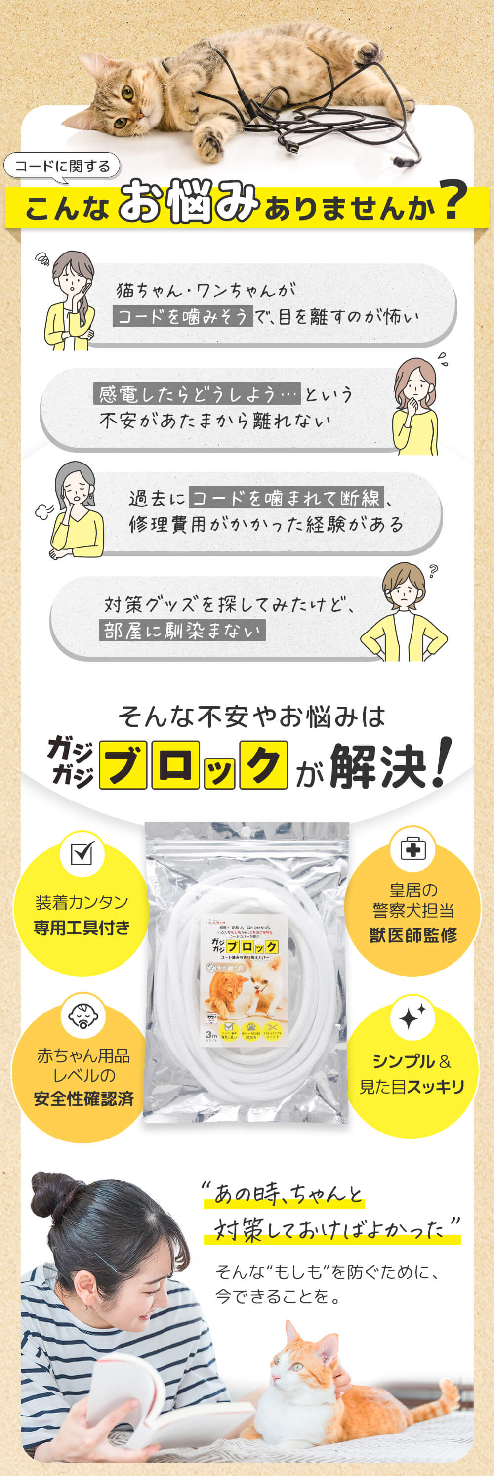 コードに関するこんなお悩みありませんか？猫ちゃん・ワンちゃんがコードを噛みそうで目を離すのが怖い。感電したらどうしよう。断線して修理費がかかることも、そんなお悩みはガジガジブロックが解決！装着カンタン専用工具付き、皇居の警察犬担当獣医師監修、第三者機関による安全性・耐久性のテスト済み。