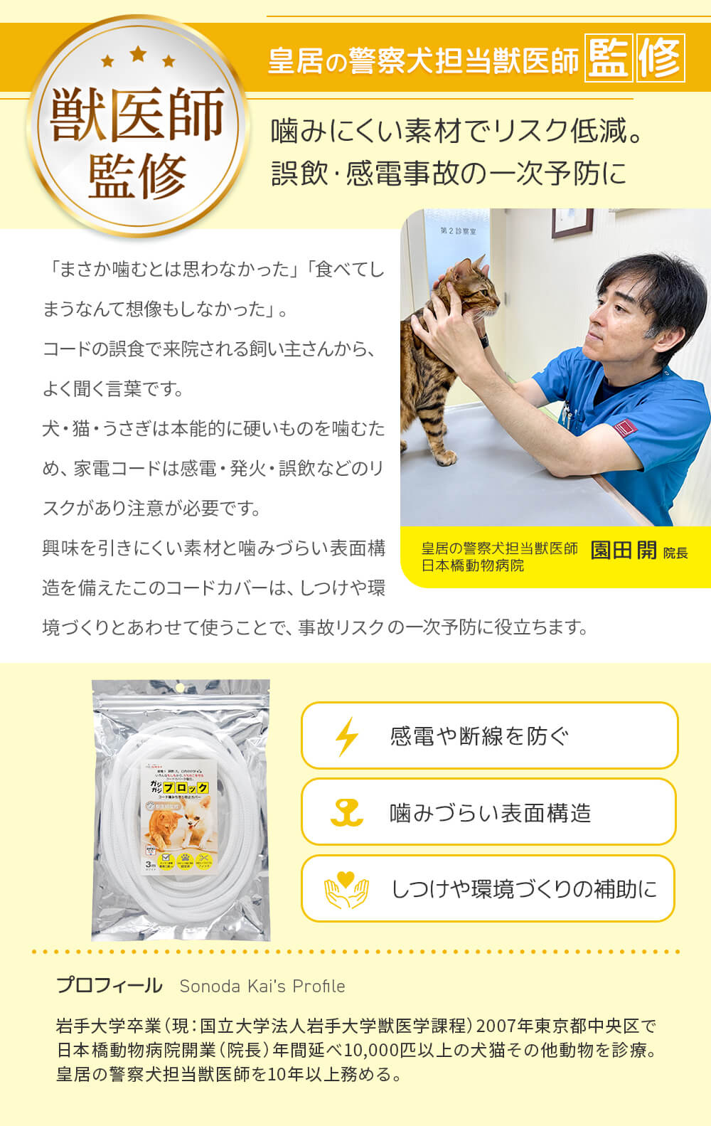皇居の警察犬担当獣医師日本橋動物病院園田開院長監修。噛みにくい素材でリスク低減。しつけや環境づくりにあわせて、誤飲・感電事故の一時予防に。感電や断線を防ぐ。噛みづらい表面構造。しつけや環境づくりの補助に