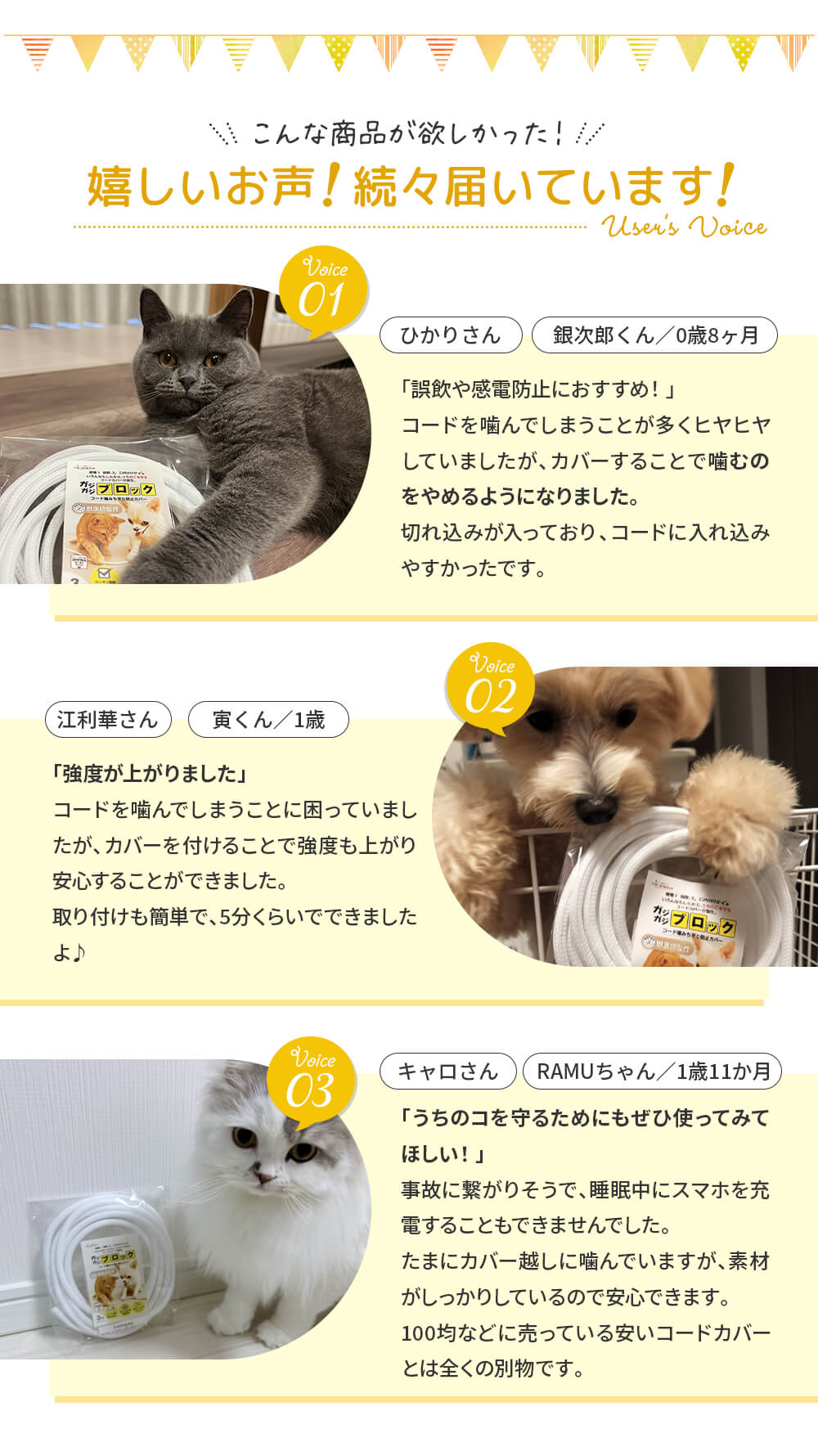嬉しいお声続々届いています！「誤飲や感電防止におススメ！」「コードの強度があがりました。取付もカンタンで5分くらいで出来ました」「うちのコを守るためにぜひ使ってみてほしい！」