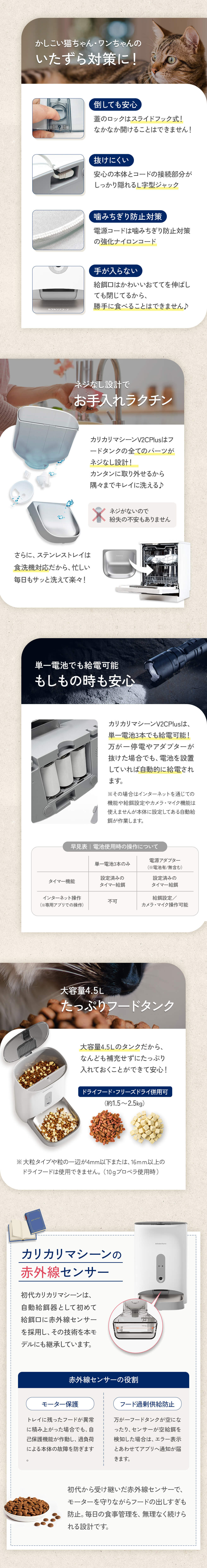 お手入れ簡単でいつでも清潔な自動給餌器。フードタンクやステンレス皿は水洗い可能。停電時も安心の2WAY給電、約4.5Lの大容量タンク、いたずら防止コードなど、使いやすさと安全性を追求しました。