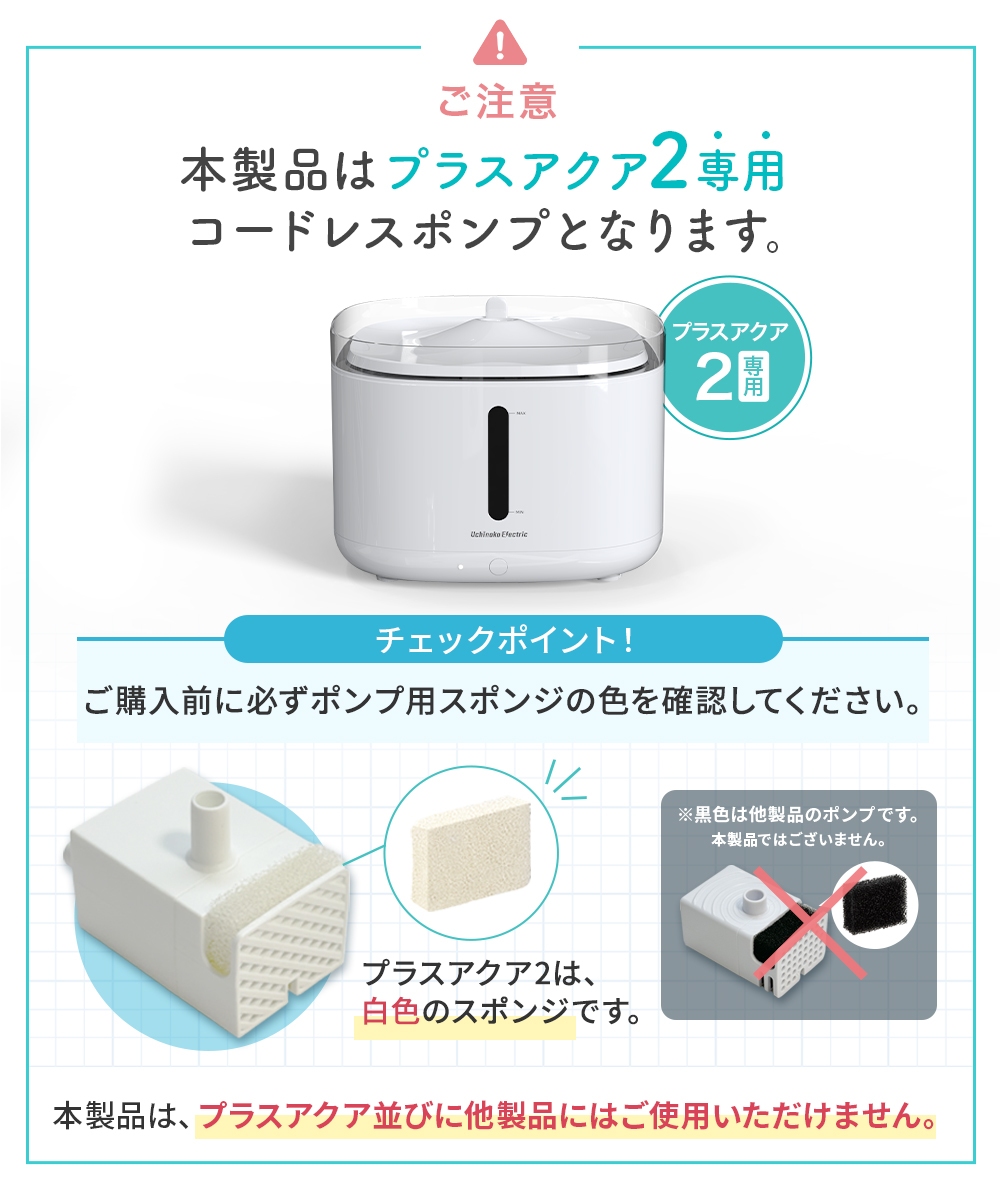 本製品はプラスアクア2専用コードレスポンプとなります。プラスアクア並び他製品にはご使用いただけません。ご購入前に必ずお持ちの給水器をご確認ください。