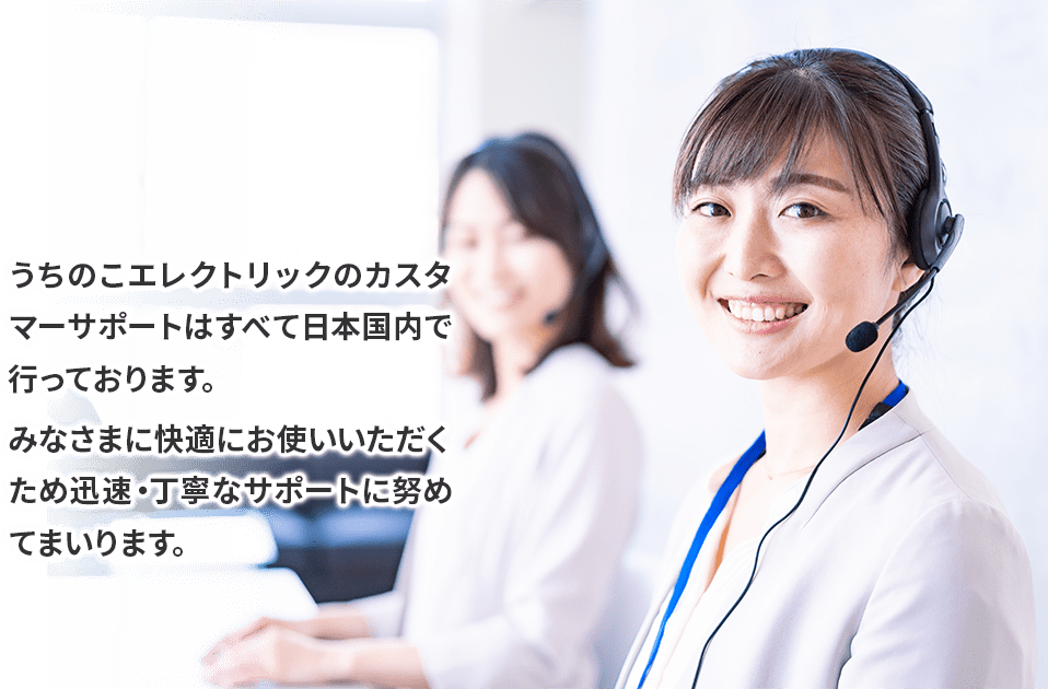 うちのこエレクトリックのカスタマーサポートはすべて日本国内で行っております。みなさまに快適にお使いいただくため迅速・丁寧なサポートに努めてまいります。