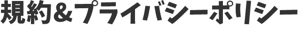 規約＆プライバシーポリシー