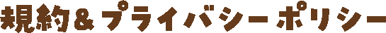 規約＆プライバシーポリシー
